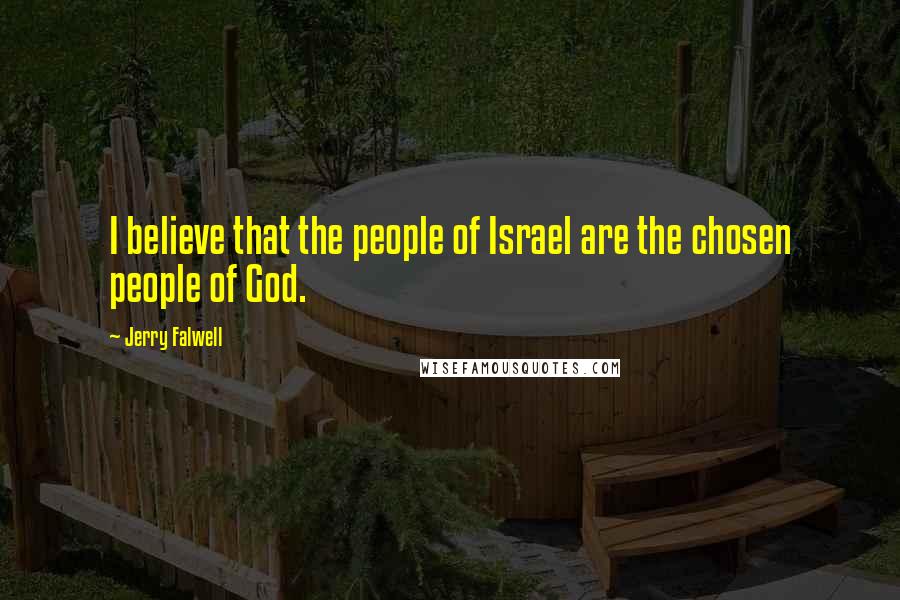 Jerry Falwell Quotes: I believe that the people of Israel are the chosen people of God.