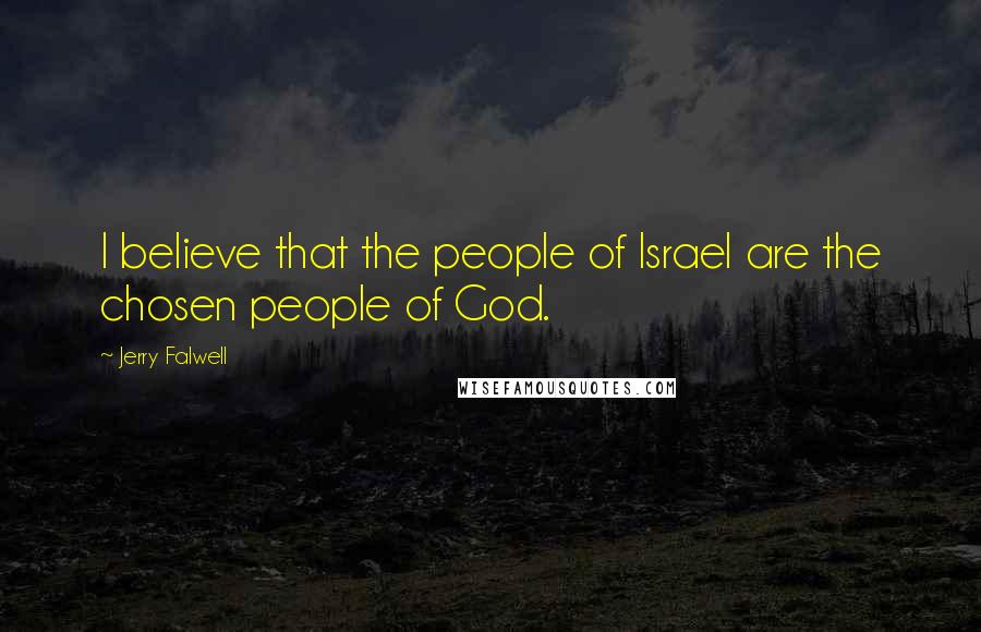 Jerry Falwell Quotes: I believe that the people of Israel are the chosen people of God.