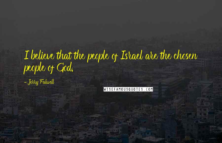 Jerry Falwell Quotes: I believe that the people of Israel are the chosen people of God.