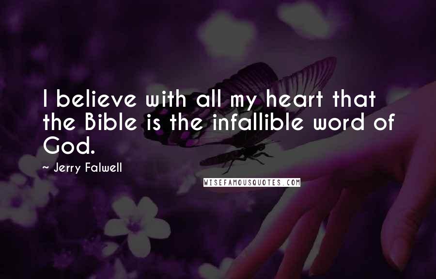 Jerry Falwell Quotes: I believe with all my heart that the Bible is the infallible word of God.