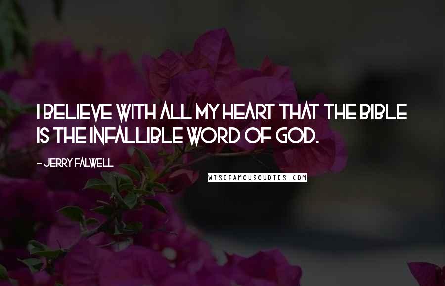 Jerry Falwell Quotes: I believe with all my heart that the Bible is the infallible word of God.