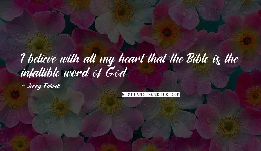Jerry Falwell Quotes: I believe with all my heart that the Bible is the infallible word of God.