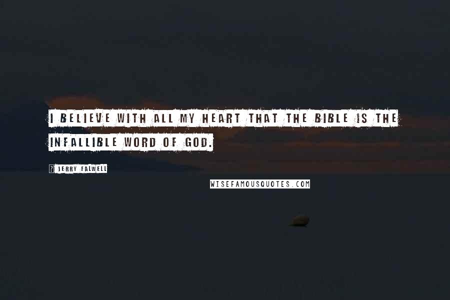 Jerry Falwell Quotes: I believe with all my heart that the Bible is the infallible word of God.