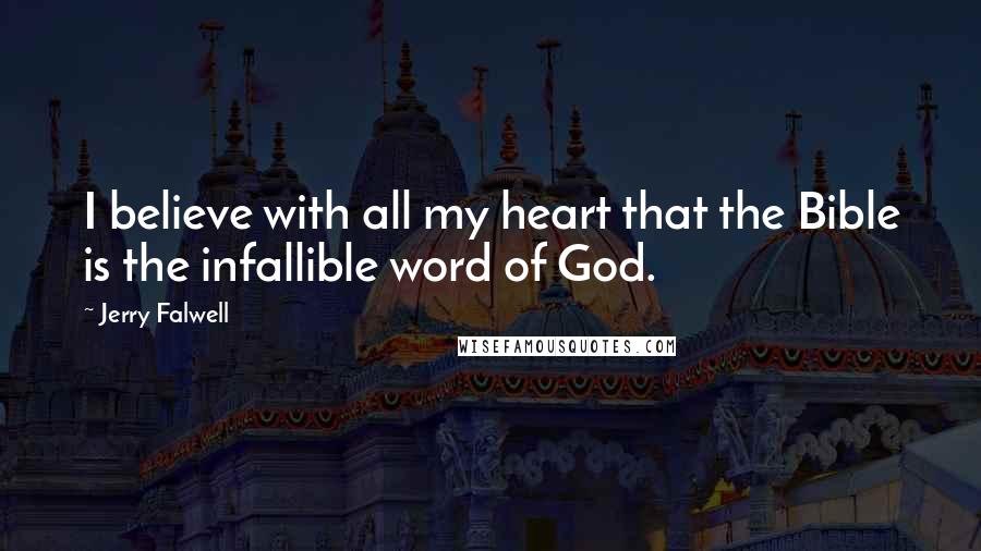 Jerry Falwell Quotes: I believe with all my heart that the Bible is the infallible word of God.