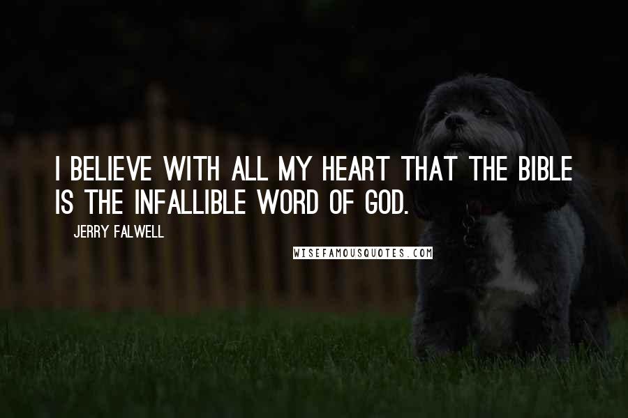 Jerry Falwell Quotes: I believe with all my heart that the Bible is the infallible word of God.