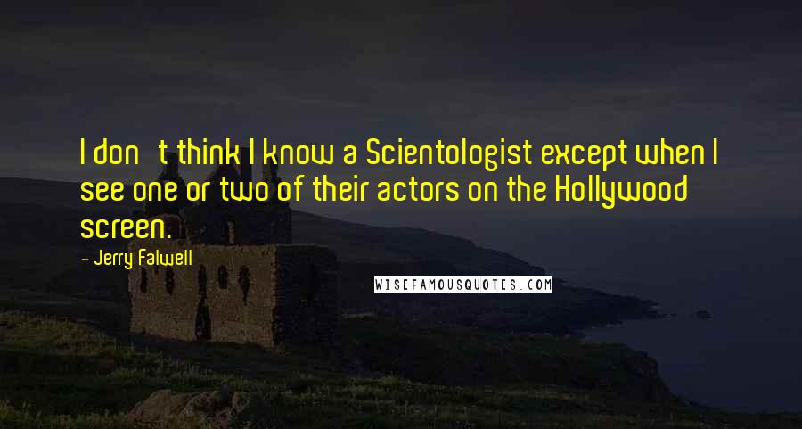 Jerry Falwell Quotes: I don't think I know a Scientologist except when I see one or two of their actors on the Hollywood screen.