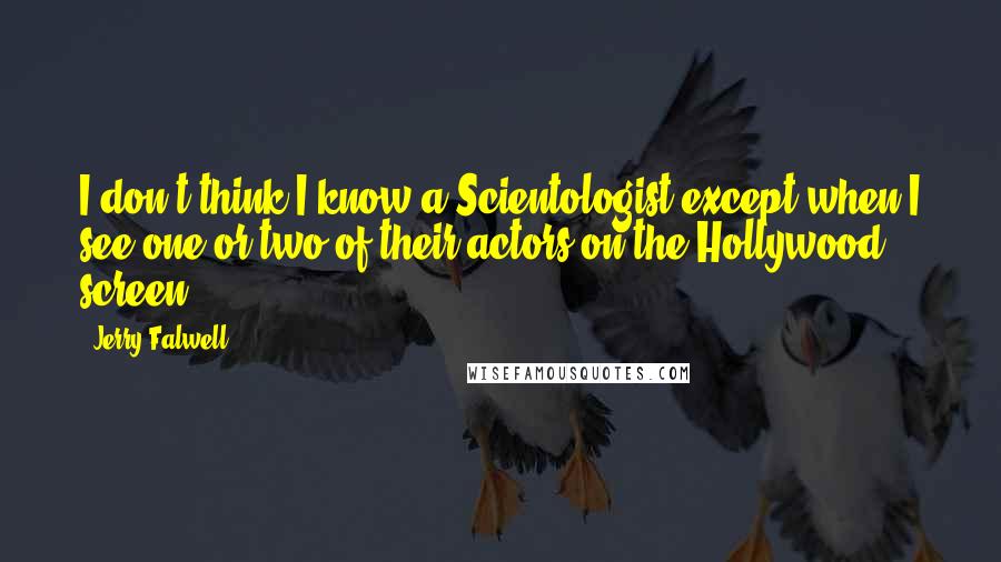 Jerry Falwell Quotes: I don't think I know a Scientologist except when I see one or two of their actors on the Hollywood screen.