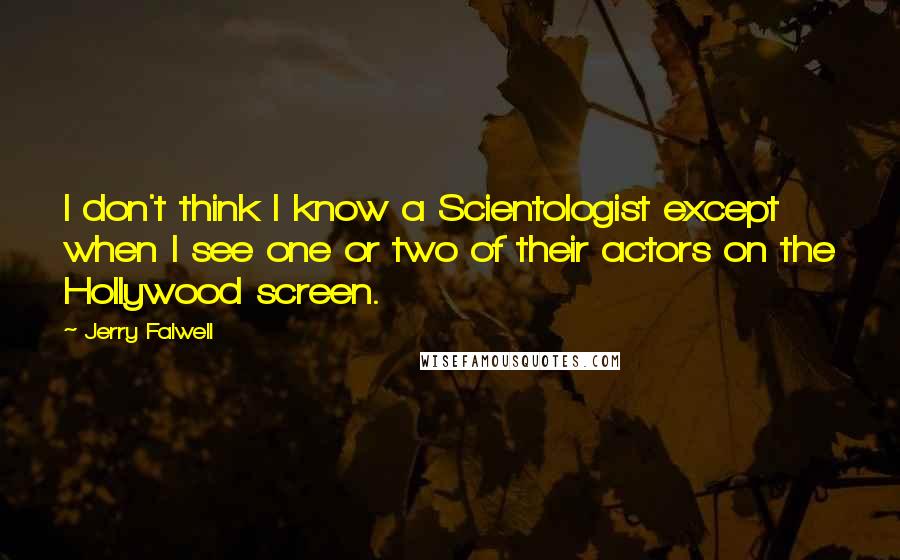 Jerry Falwell Quotes: I don't think I know a Scientologist except when I see one or two of their actors on the Hollywood screen.