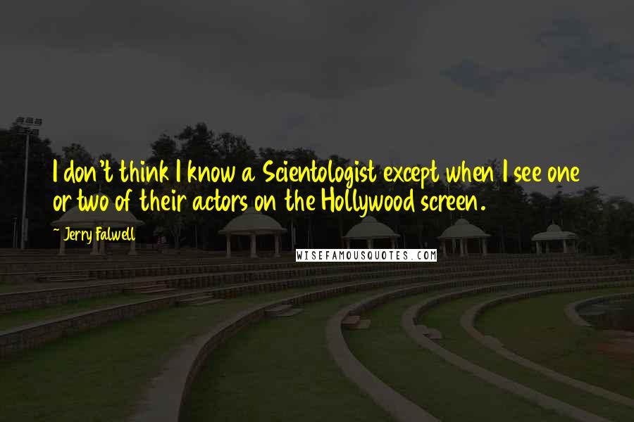 Jerry Falwell Quotes: I don't think I know a Scientologist except when I see one or two of their actors on the Hollywood screen.