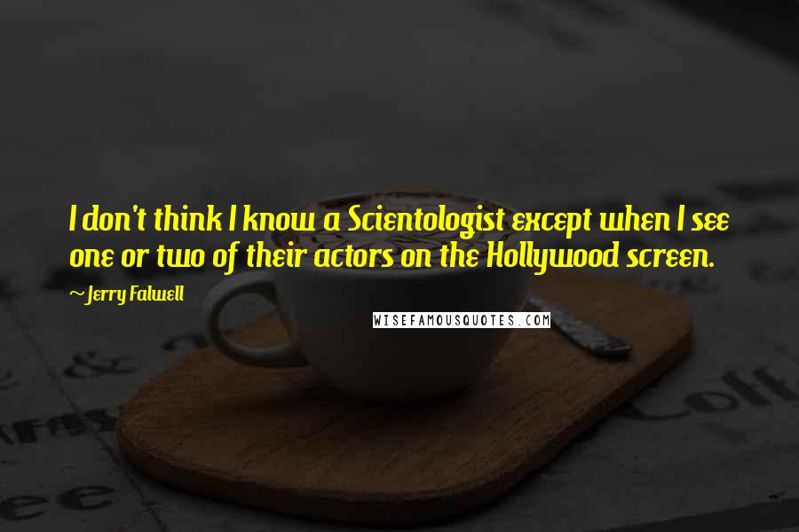 Jerry Falwell Quotes: I don't think I know a Scientologist except when I see one or two of their actors on the Hollywood screen.