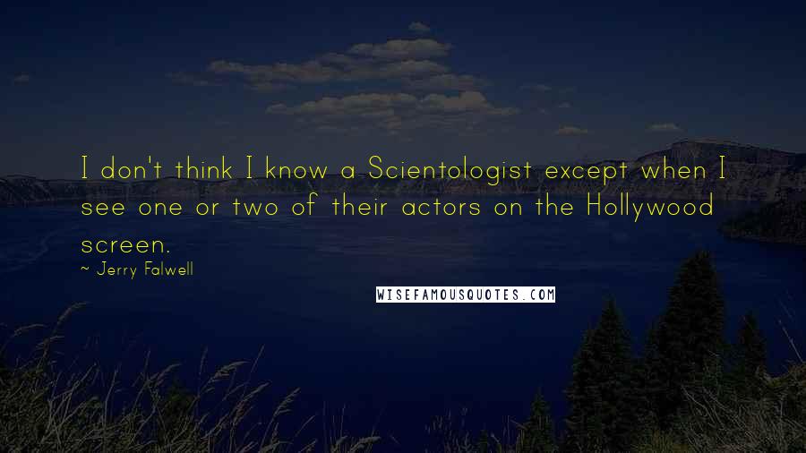 Jerry Falwell Quotes: I don't think I know a Scientologist except when I see one or two of their actors on the Hollywood screen.