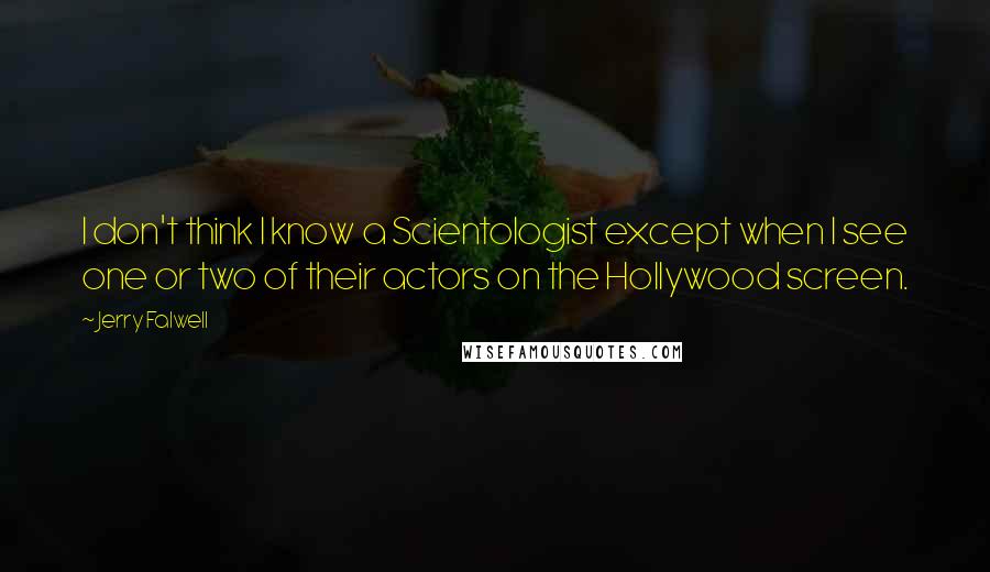 Jerry Falwell Quotes: I don't think I know a Scientologist except when I see one or two of their actors on the Hollywood screen.