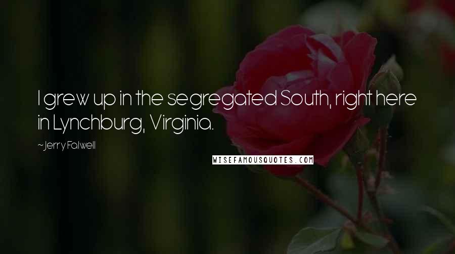 Jerry Falwell Quotes: I grew up in the segregated South, right here in Lynchburg, Virginia.