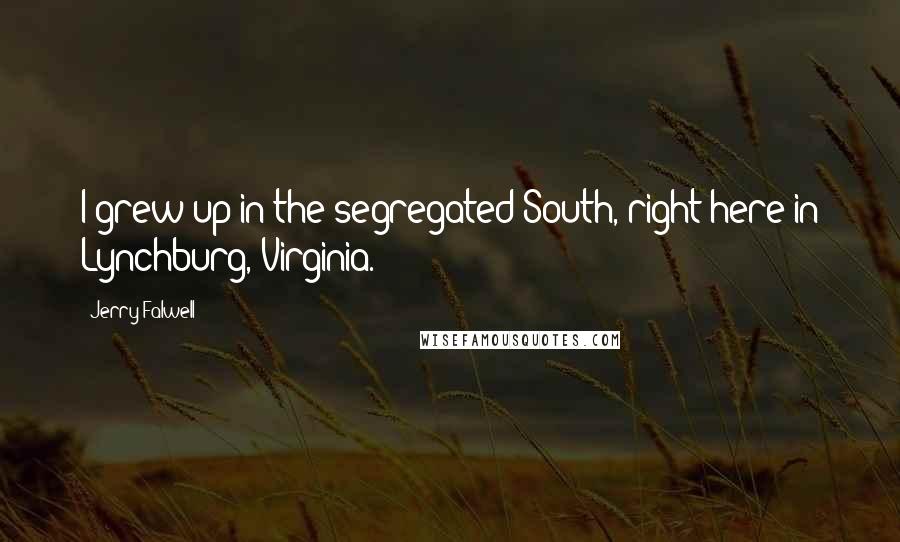 Jerry Falwell Quotes: I grew up in the segregated South, right here in Lynchburg, Virginia.