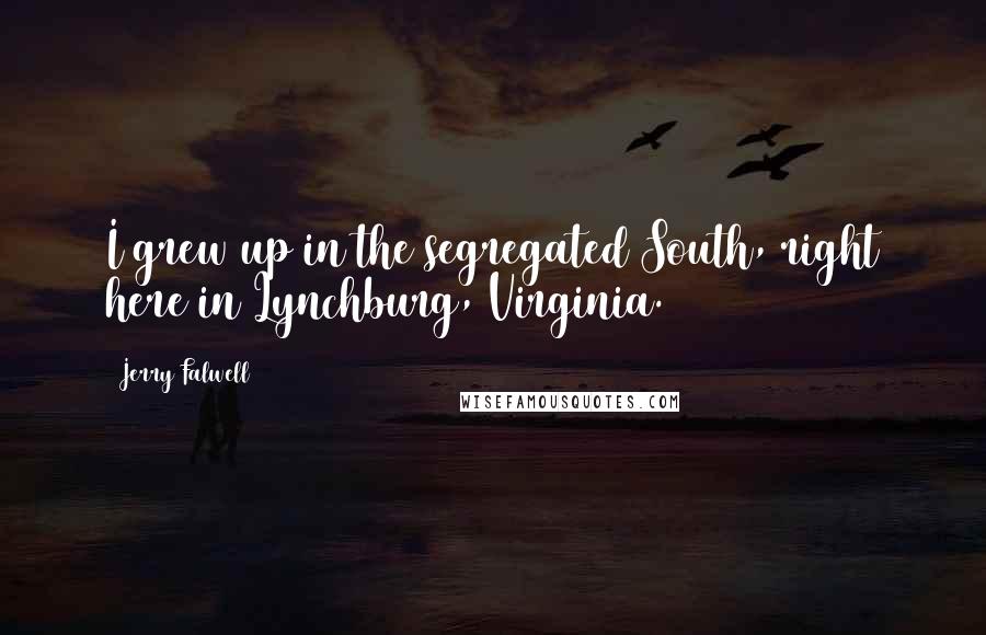Jerry Falwell Quotes: I grew up in the segregated South, right here in Lynchburg, Virginia.