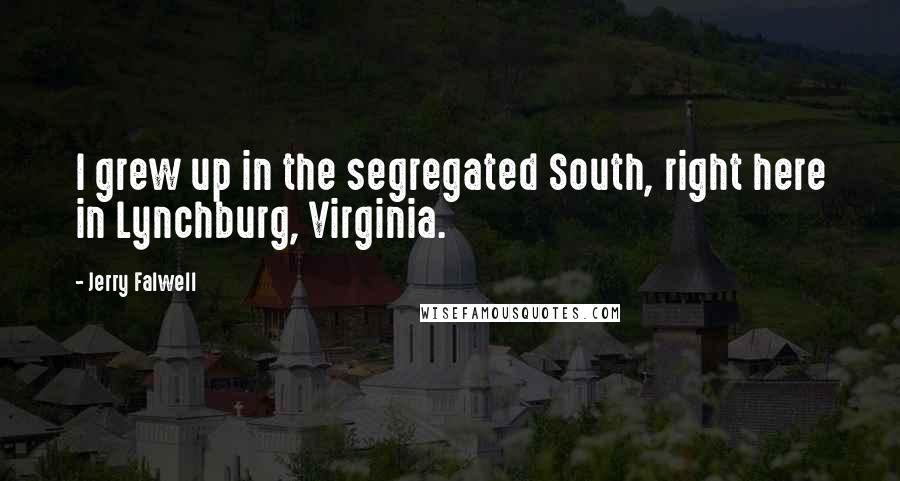 Jerry Falwell Quotes: I grew up in the segregated South, right here in Lynchburg, Virginia.