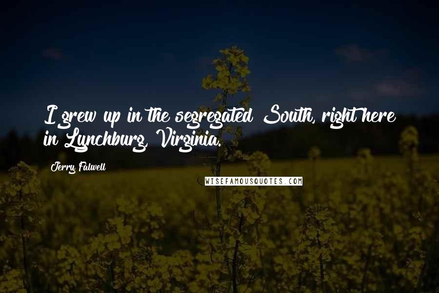 Jerry Falwell Quotes: I grew up in the segregated South, right here in Lynchburg, Virginia.