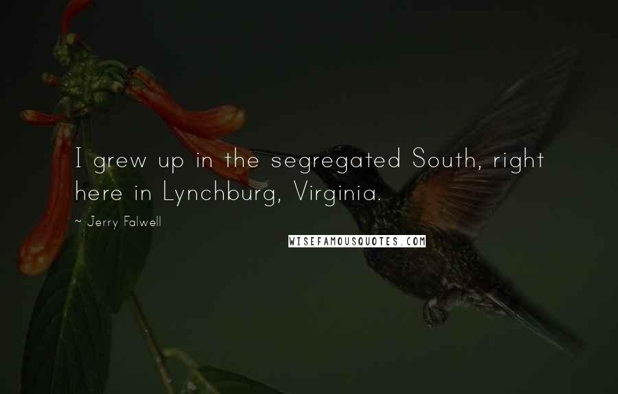 Jerry Falwell Quotes: I grew up in the segregated South, right here in Lynchburg, Virginia.