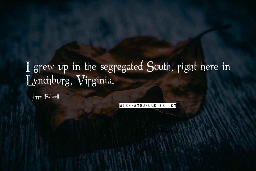 Jerry Falwell Quotes: I grew up in the segregated South, right here in Lynchburg, Virginia.
