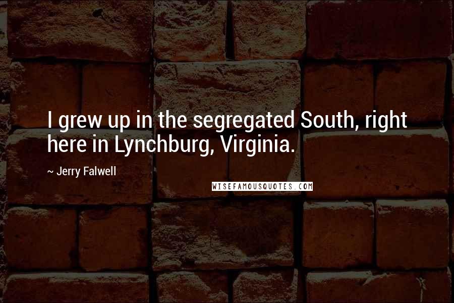 Jerry Falwell Quotes: I grew up in the segregated South, right here in Lynchburg, Virginia.
