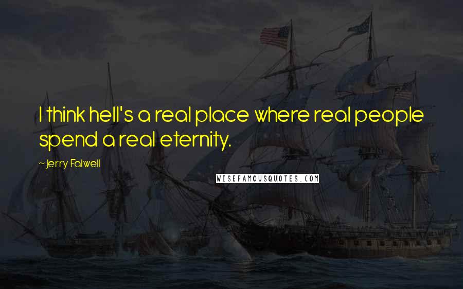 Jerry Falwell Quotes: I think hell's a real place where real people spend a real eternity.