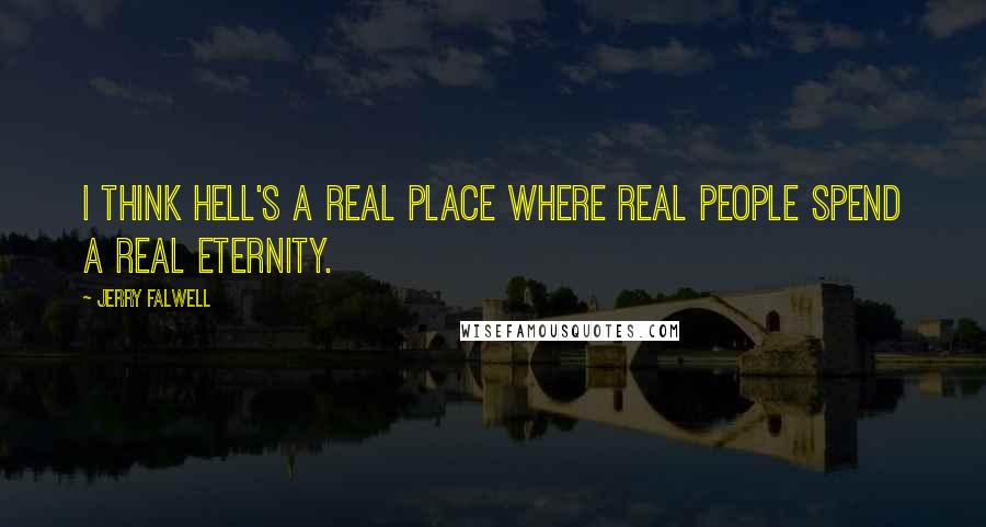 Jerry Falwell Quotes: I think hell's a real place where real people spend a real eternity.