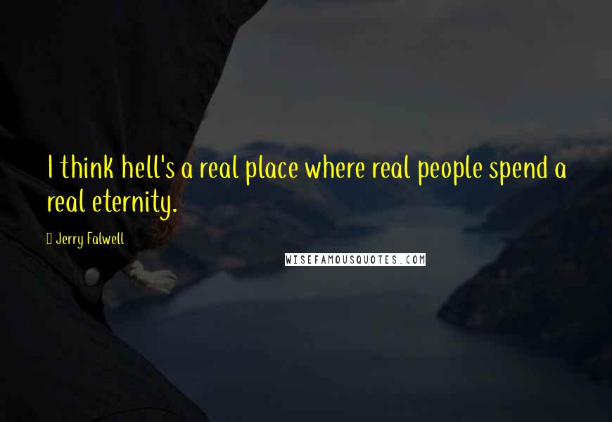 Jerry Falwell Quotes: I think hell's a real place where real people spend a real eternity.