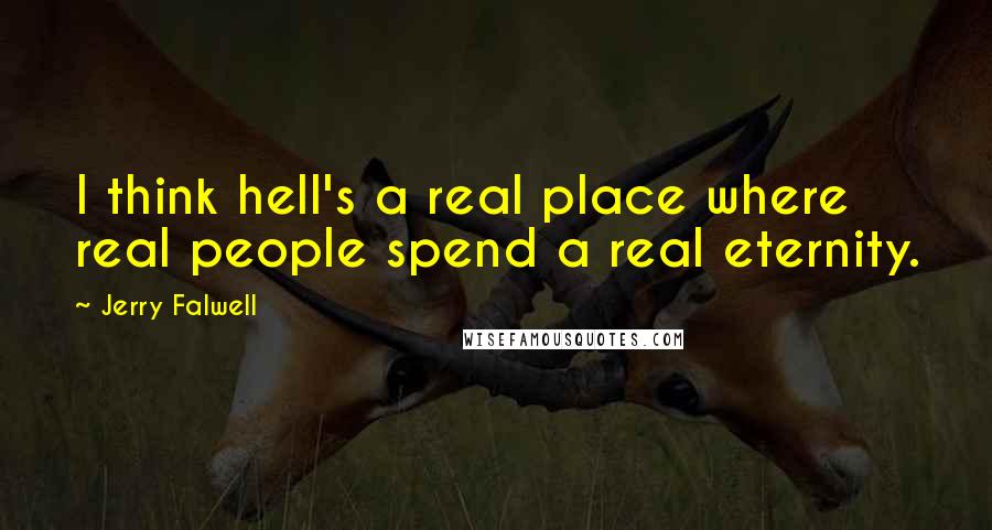 Jerry Falwell Quotes: I think hell's a real place where real people spend a real eternity.