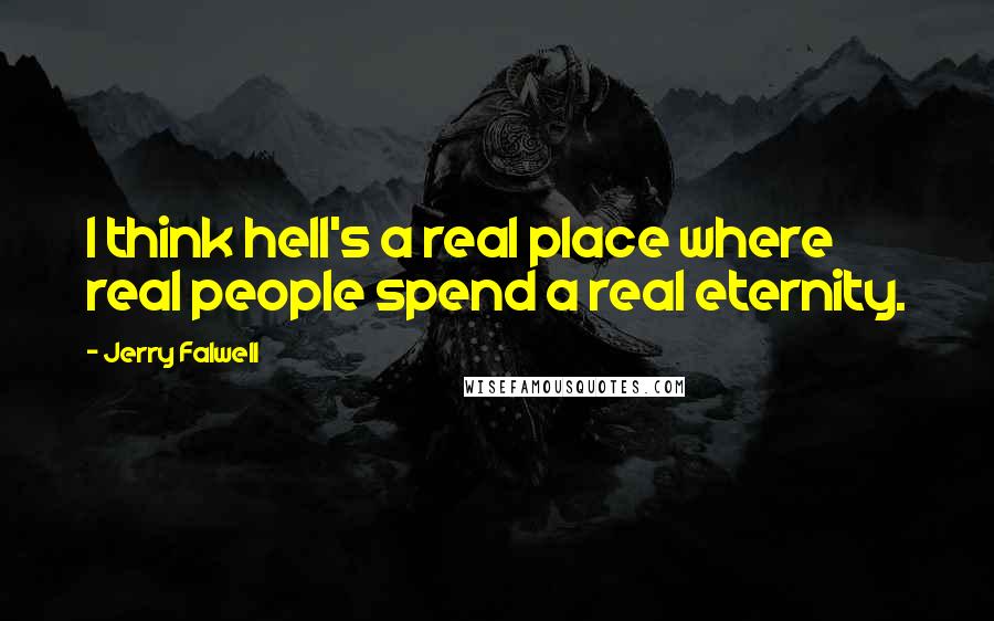 Jerry Falwell Quotes: I think hell's a real place where real people spend a real eternity.