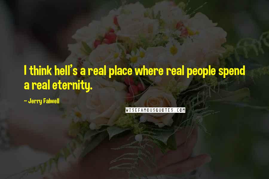 Jerry Falwell Quotes: I think hell's a real place where real people spend a real eternity.