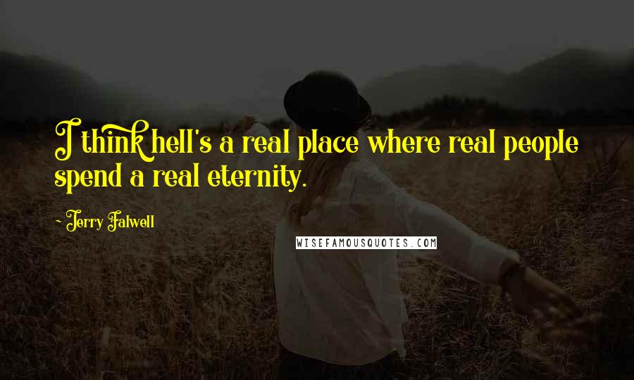 Jerry Falwell Quotes: I think hell's a real place where real people spend a real eternity.