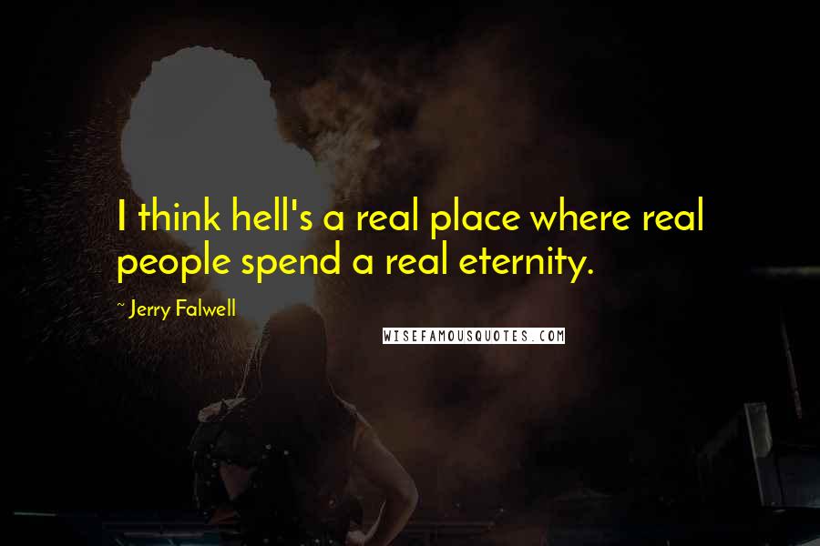 Jerry Falwell Quotes: I think hell's a real place where real people spend a real eternity.