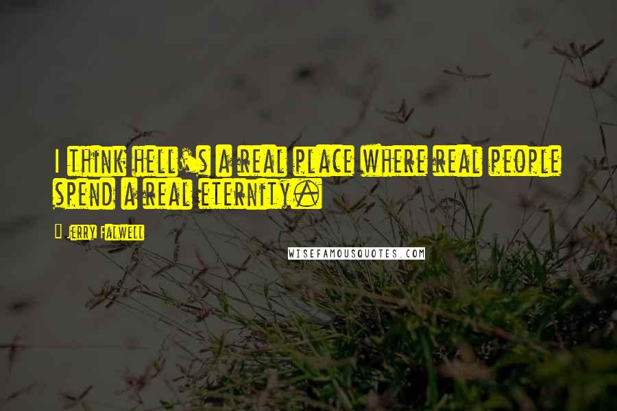 Jerry Falwell Quotes: I think hell's a real place where real people spend a real eternity.