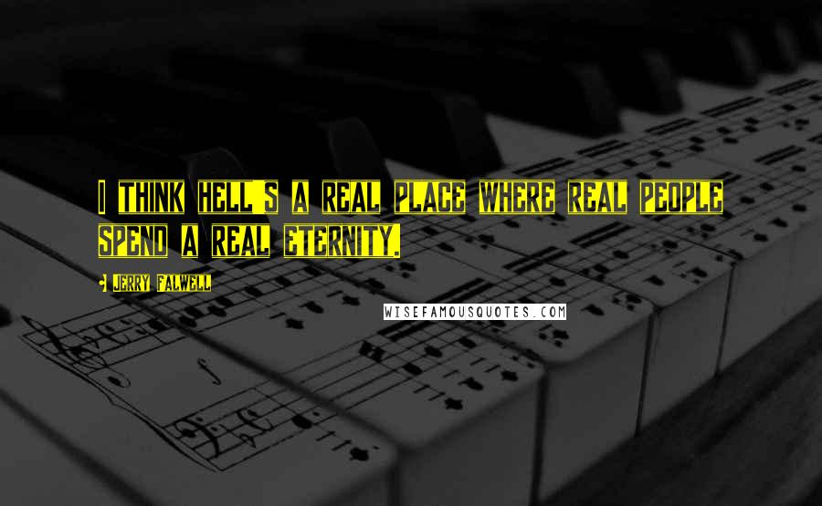 Jerry Falwell Quotes: I think hell's a real place where real people spend a real eternity.