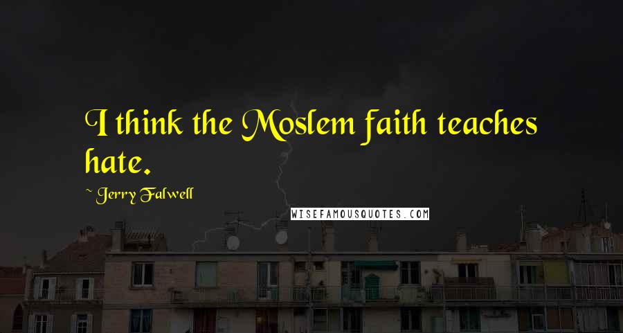 Jerry Falwell Quotes: I think the Moslem faith teaches hate.