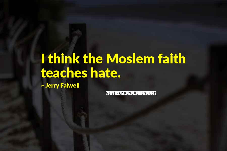 Jerry Falwell Quotes: I think the Moslem faith teaches hate.