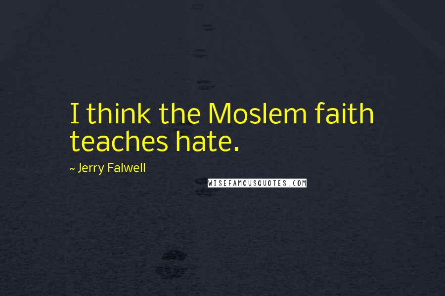 Jerry Falwell Quotes: I think the Moslem faith teaches hate.