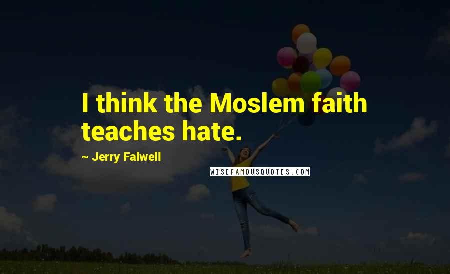 Jerry Falwell Quotes: I think the Moslem faith teaches hate.