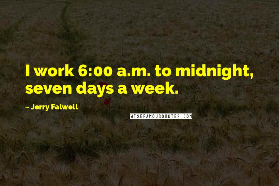 Jerry Falwell Quotes: I work 6:00 a.m. to midnight, seven days a week.