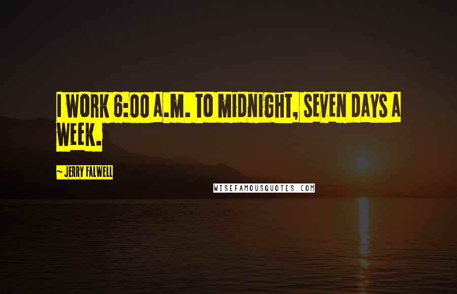 Jerry Falwell Quotes: I work 6:00 a.m. to midnight, seven days a week.