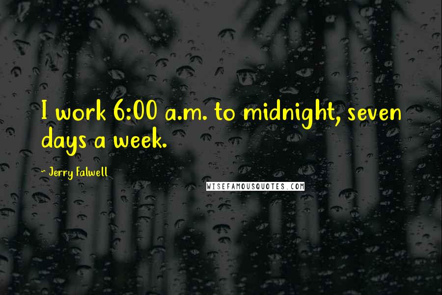 Jerry Falwell Quotes: I work 6:00 a.m. to midnight, seven days a week.