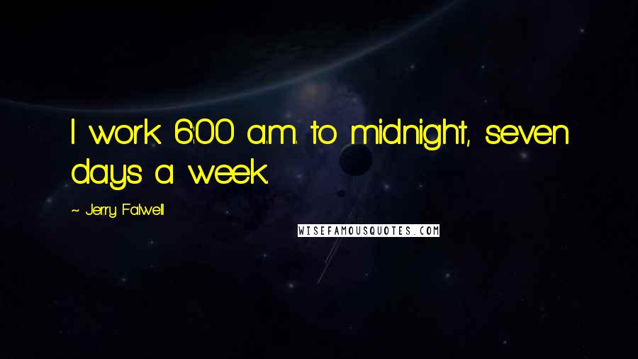 Jerry Falwell Quotes: I work 6:00 a.m. to midnight, seven days a week.