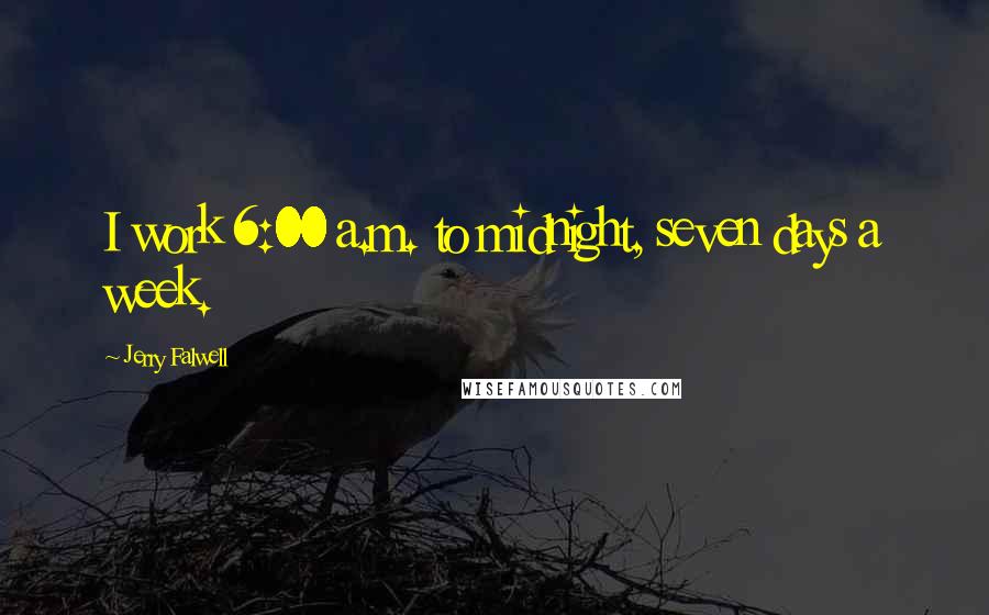 Jerry Falwell Quotes: I work 6:00 a.m. to midnight, seven days a week.