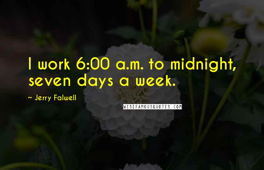 Jerry Falwell Quotes: I work 6:00 a.m. to midnight, seven days a week.