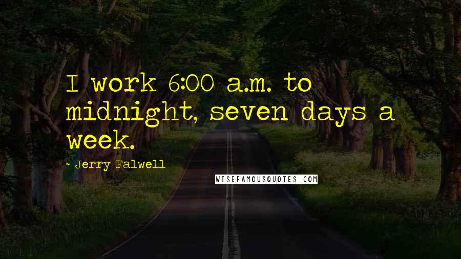 Jerry Falwell Quotes: I work 6:00 a.m. to midnight, seven days a week.