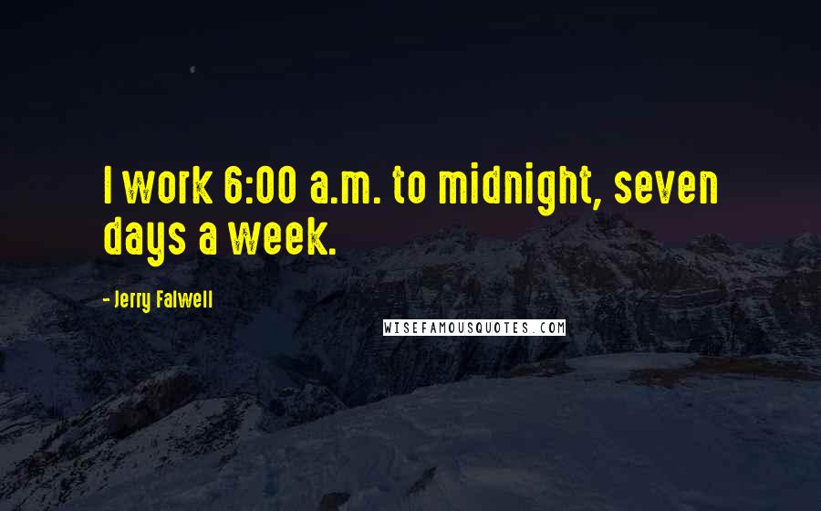 Jerry Falwell Quotes: I work 6:00 a.m. to midnight, seven days a week.