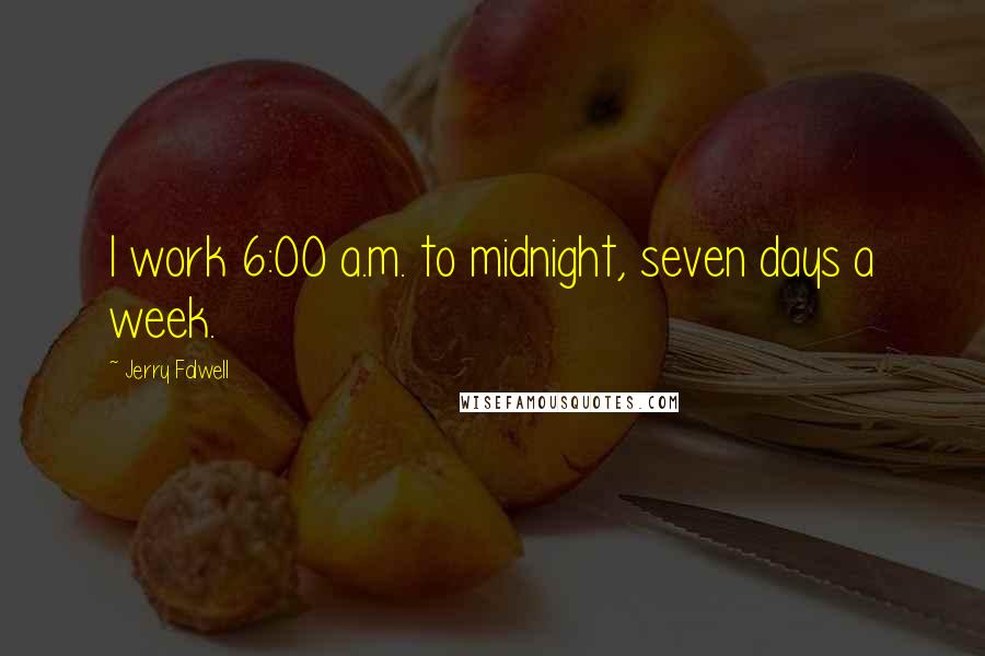 Jerry Falwell Quotes: I work 6:00 a.m. to midnight, seven days a week.