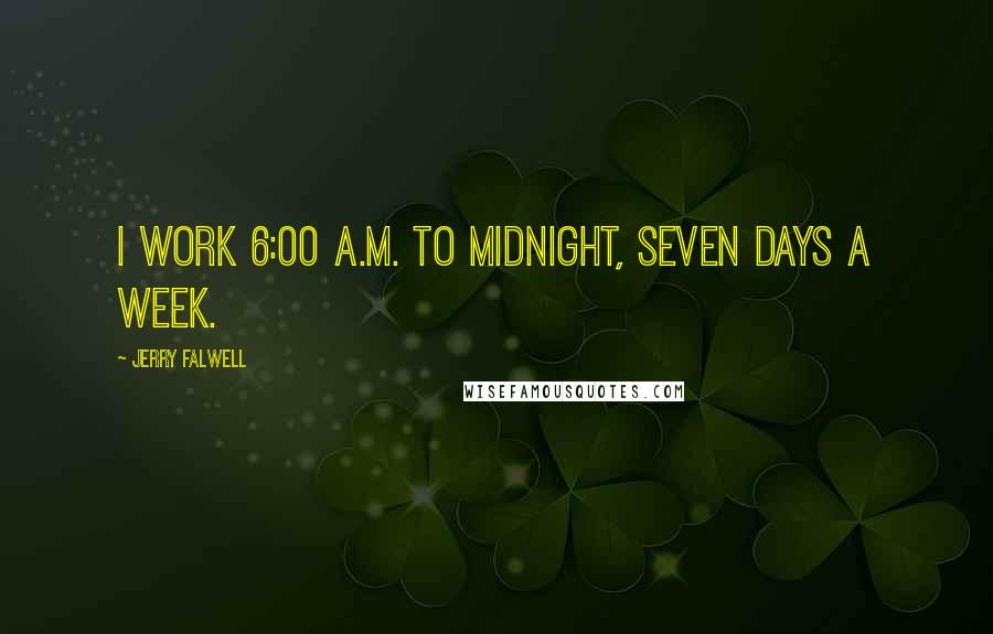 Jerry Falwell Quotes: I work 6:00 a.m. to midnight, seven days a week.