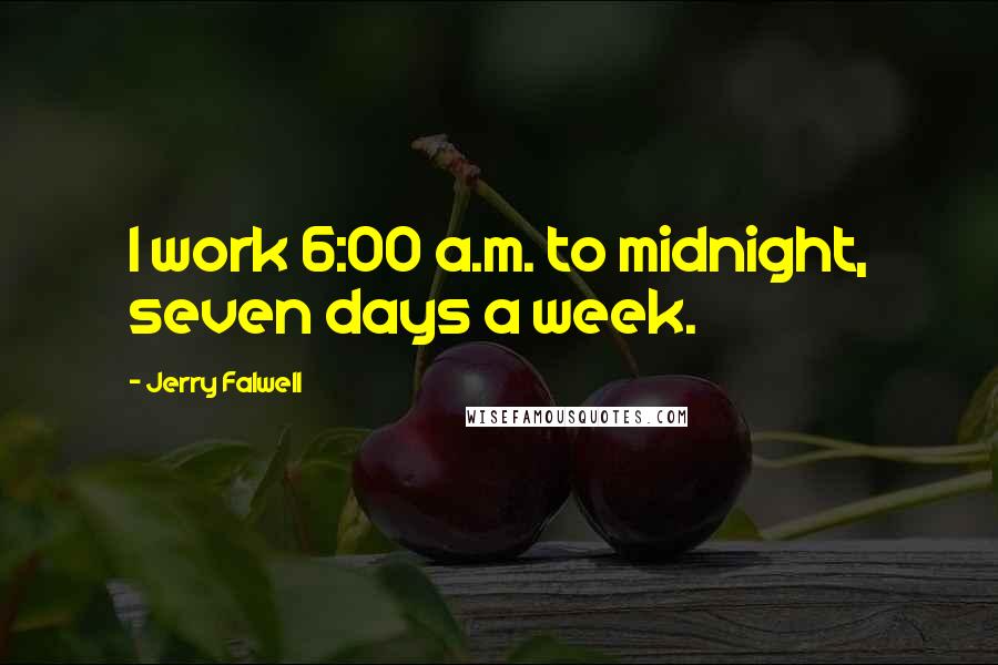 Jerry Falwell Quotes: I work 6:00 a.m. to midnight, seven days a week.