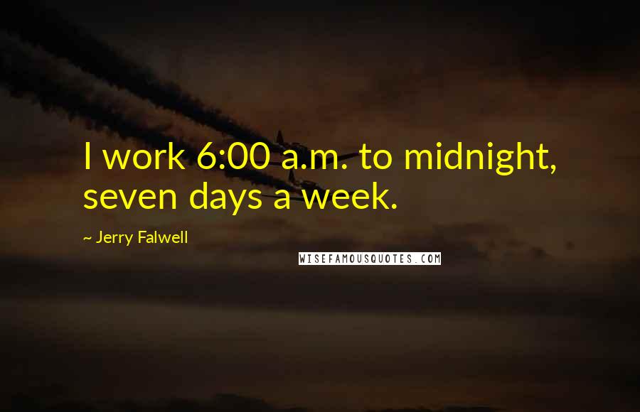 Jerry Falwell Quotes: I work 6:00 a.m. to midnight, seven days a week.